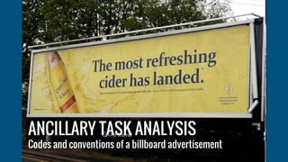 ANCILLARY TASK ANALYSIS
Codes and conventions of a billboard advertisement
 