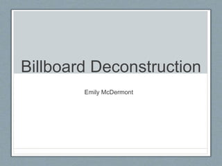 Billboard Deconstruction 
Emily McDermont 
 