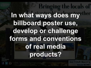 In what ways does my
billboard poster use,
develop or challenge
forms and conventions
of real media
products?
 