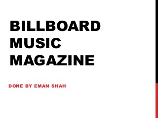 BILLBOARD 
MUSIC 
MAGAZINE 
DONE BY EMAN SHAH 
 