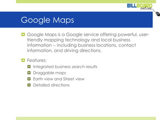 Google MapsGoogle Maps is a Google service offering powerful, user-friendly mapping technology and local business information -- including business locations, contact information, and driving directions.Features:Integrated business search resultsDraggable mapsEarth view and Street viewDetailed directions