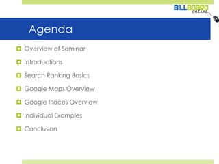 AgendaOverview of SeminarIntroductionsSearch Ranking BasicsGoogle Maps OverviewGoogle Places OverviewIndividual ExamplesConclusion