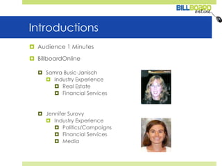 IntroductionsAudience 1 MinutesBillboardOnlineSamra Busic-JanischIndustry ExperienceReal EstateFinancial ServicesJennifer SurovyIndustry ExperiencePolitics/CampaignsFinancial ServicesMedia