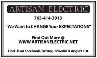 765-414-3913
“We Want to CHANGE Your EXPECTATIONS”

           Find Out More @
       WWW.ARTISANELECTRIC.NET
 Find Us on Facebook, Twitter, LinkedIn & Angie’s List
 