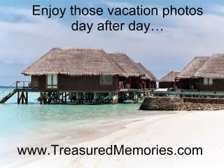 www.TreasuredMemories.com Enjoy those vacation photos day after day… 
