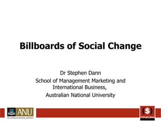 Billboards of Social Change Dr Stephen Dann School of Management Marketing and International Business,  Australian National University 