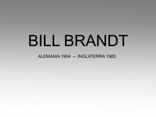 BILL BRANDT
 ALEMANIA 1904 – INGLATERRA 1983
 