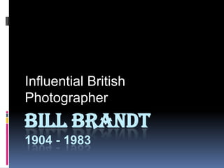 Influential British
Photographer

BILL BRANDT
1904 - 1983

 
