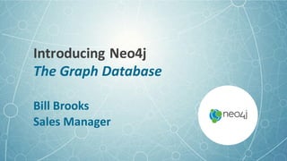 Introducing	
  Neo4j
The	
  Graph	
  Database
Bill	
  Brooks
Sales	
  Manager
 