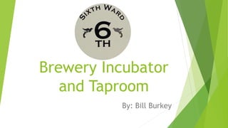 Brewery Incubator
and Taproom
By: Bill Burkey
 