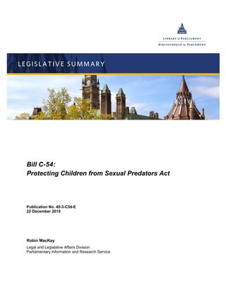 Bill C-54:
Protecting Children from Sexual Predators Act




Publication No. 40-3-C54-E
22 December 2010




Robin MacKay
Legal and Legislative Affairs Division
Parliamentary Information and Research Service
 