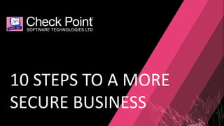 10 STEPS TO A MORE
SECURE BUSINESS
 