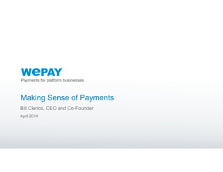 Payments for platform businesses
Making Sense of Payments
Bill Clerico, CEO and Co-Founder
April 2014
 