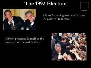 The 1992 Election
Clinton presented himself as the
protector of the middle class.
Clinton’s running mate was Senator
Al Gore of Tennessee.
commercial
 