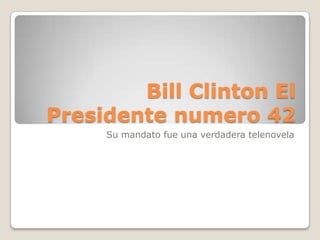 Bill Clinton El
Presidente numero 42
     Su mandato fue una verdadera telenovela
 