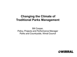Changing the Climate of
Traditional Parks Management
Bill Cooper,
Policy, Projects and Performance Manager
Parks and Countryside, Wirral Council
 