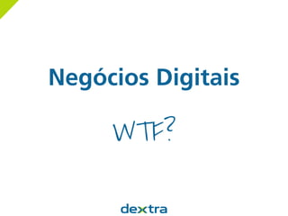 Negócios Digitais
WTF?
 