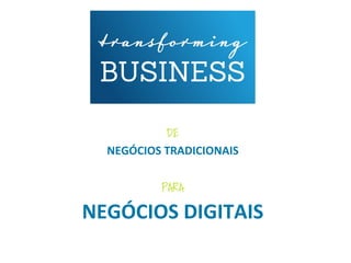 DE
NEGÓCIOS	
  TRADICIONAIS
PARA
NEGÓCIOS	
  DIGITAIS
 
