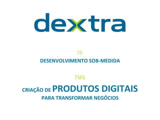 DE
DESENVOLVIMENTO	
  SOB-­‐MEDIDA
PARA
CRIAÇÃO	
  DE	
  PRODUTOS	
  DIGITAIS	
  
PARA	
  TRANSFORMAR	
  NEGÓCIOS
 