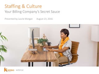 webinar
Staffing & Culture
Your Billing Company’s Secret Sauce
Presented by Laurie Morgan August 23, 2016
 