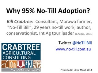 Why 95% No-Till Adoption?
Presented in UK in March 2014
Bill Crabtree: Consultant, Morawa farmer,
“No-Till Bill”, 29 years...