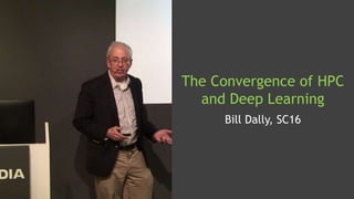 The Convergence of HPC
and Deep Learning
Bill Dally, SC16
 