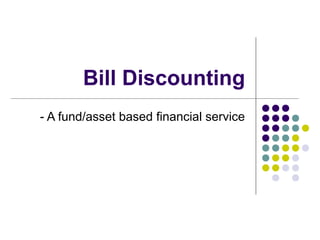 Bill Discounting
- A fund/asset based financial service

 