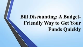 Bill Discounting: A Budget-
Friendly Way to Get Your
Funds Quickly
 