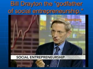 Bill Drayton the  “godfather of social entrepreneurship.&quot;   