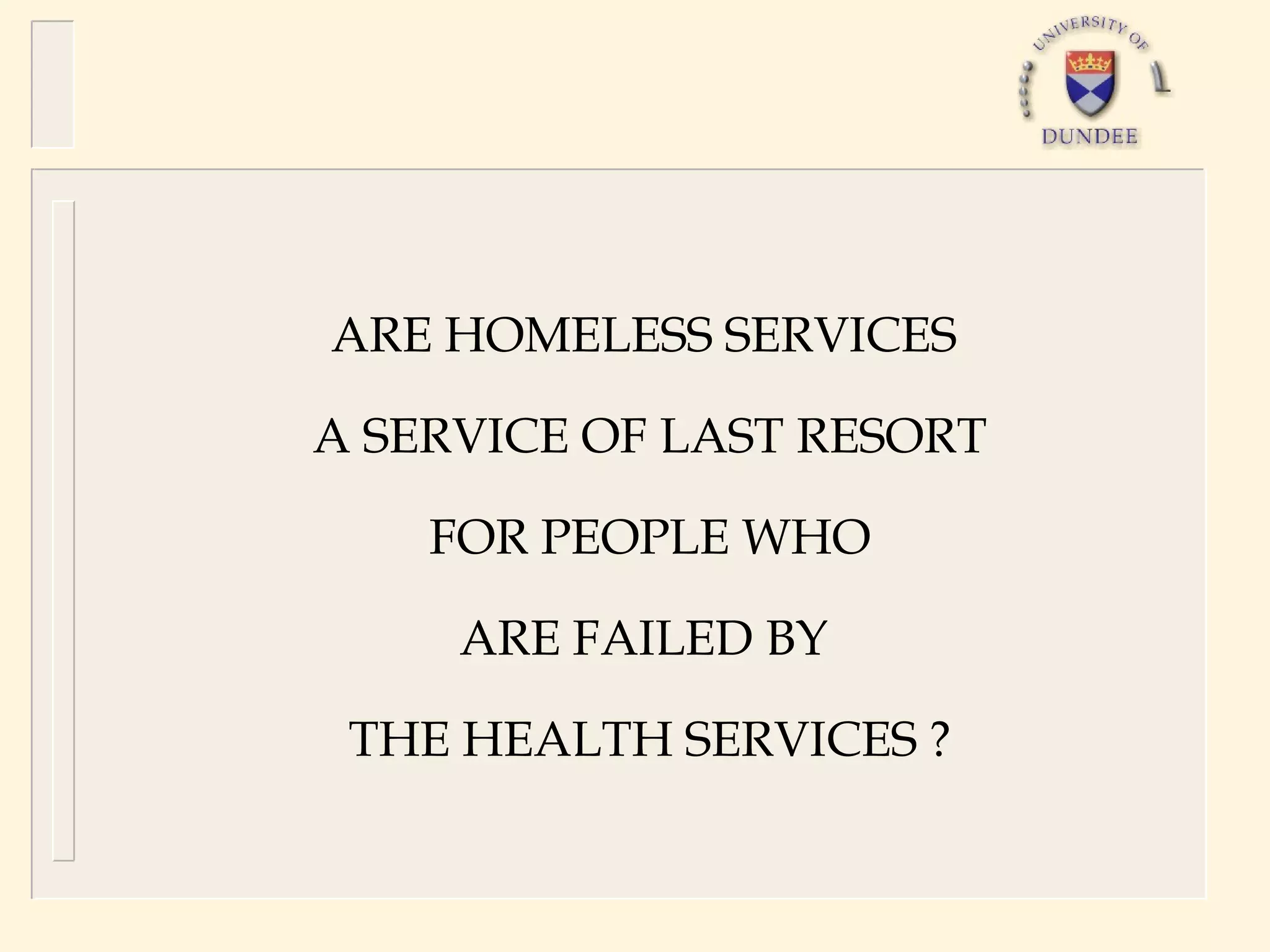 ARE HOMELESS SERVICES

A SERVICE OF LAST RESORT

    FOR PEOPLE WHO

     ARE FAILED BY

 THE HEALTH SERVICES ?
 