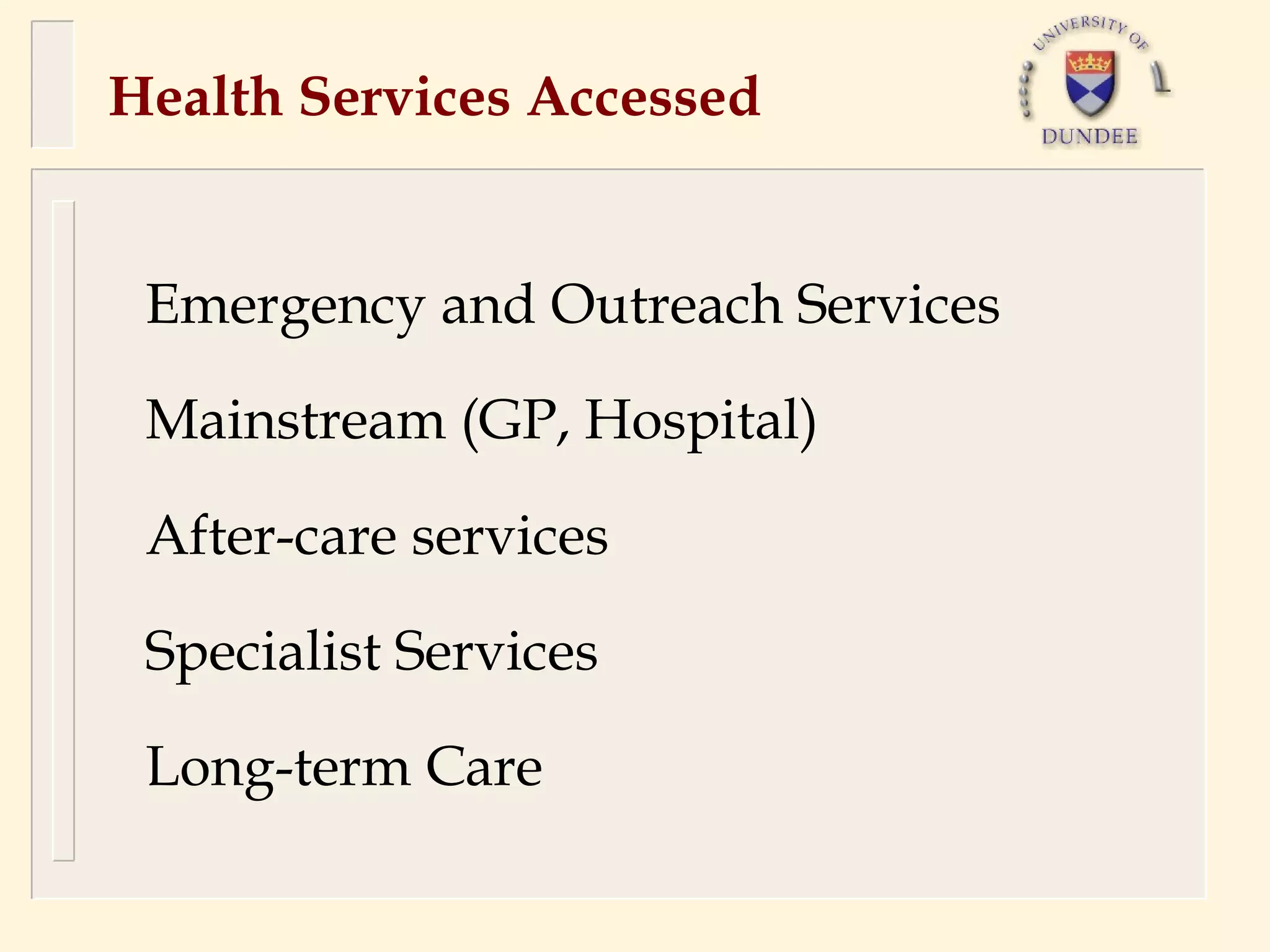 Health Services Accessed


 Emergency and Outreach Services

 Mainstream (GP, Hospital)

 After-care services

 Specialist Services

 Long-term Care
 