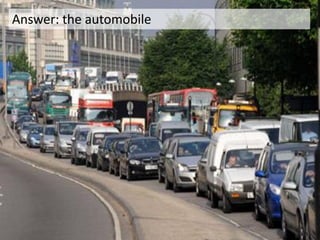 Add slide showing bumper to bumper
traffic in London
Answer: the automobile
 