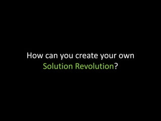 How can you create your own
Solution Revolution?
 
