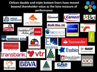 Chilean double and triple bottom liners have moved
beyond shareholder value as the lone measure of
performance
 