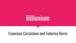 Billenium
Francisco Cersósimo and Federico Berro
 