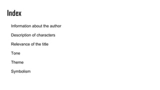 Index
Information about the author
Description of characters
Relevance of the title
Tone
Theme
Symbolism
 