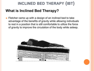 INCLINED BED THERAPY (IBT)
What is Inclined Bed Therapy?
 Fletcher came up with a design of an inclined bed to take
advan...
