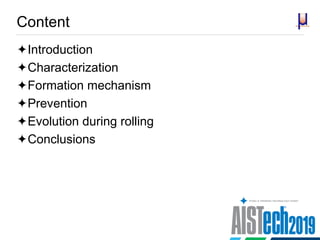 Content
Introduction
Characterization
Formation mechanism
Prevention
Evolution during rolling
Conclusions
 