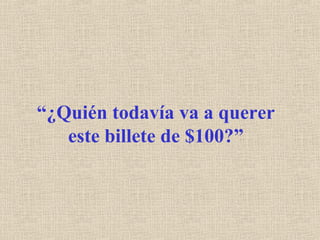 “¿Quién todavía va a querer
este billete de $100?”
 