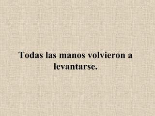 Todas las manos volvieron a
levantarse.
 