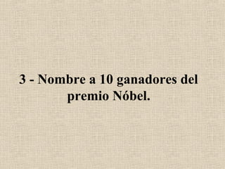 3 - Nombre a 10 ganadores del
premio Nóbel.
 