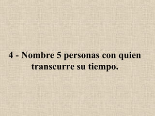4 - Nombre 5 personas con quien
transcurre su tiempo.
 