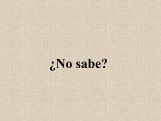 ¿No sabe?
 