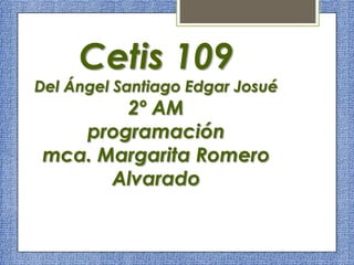 Cetis 109
Del Ángel Santiago Edgar Josué
2º AM
programación
mca. Margarita Romero
Alvarado
 