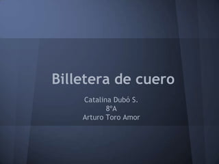Billetera de cuero
Catalina Dubó S.
8ºA
Arturo Toro Amor
 