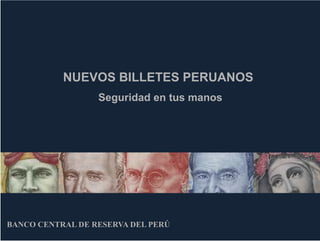 NUEVOS BILLETES PERUANOS
                  Seguridad en tus manos




BANCO CENTRAL DE RESERVA DEL PERÚ
 