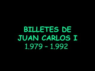 BILLETES DE
JUAN CARLOS I
1.979 – 1.992
 
