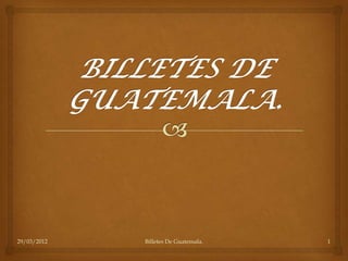 29/03/2012   Billetes De Guatemala.   1
 
