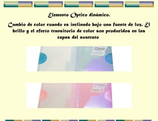 Elemento Óptico dinámico.
Cambio de color cuando es inclinado bajo una fuente de luz. El
brillo y el efecto transitorio de color son producidos en las
capas del sustrato
 