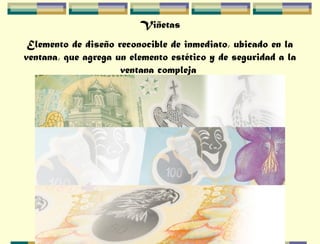 Viñetas
Elemento de diseño reconocible de inmediato, ubicado en la
ventana, que agrega un elemento estético y de seguridad a la
ventana compleja
 